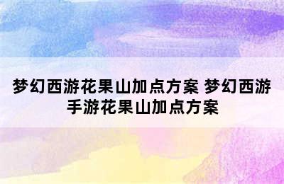 梦幻西游花果山加点方案 梦幻西游手游花果山加点方案